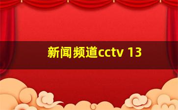 新闻频道cctv 13